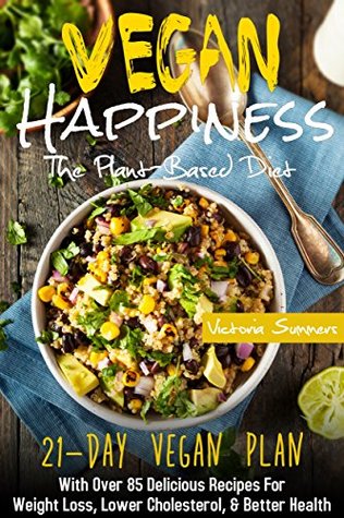 [21225] ~Download@ Vegan Happiness: The Plant-Based Diet (21-Day Vegan Plan) With Over 85 Delicious Recipes For Weight Loss, Lower Cholesterol, and Better Health (Vegan Diet Cookbook) - Victoria Summers ~P.D.F@