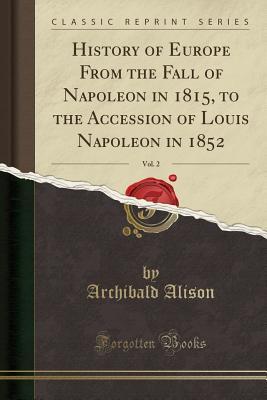 [d8528] ^R.e.a.d# %O.n.l.i.n.e% History of Europe from the Fall of Napoleon in 1815, to the Accession of Louis Napoleon in 1852, Vol. 2 (Classic Reprint) - Archibald Alison %P.D.F@