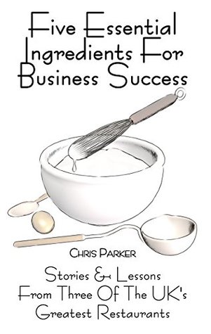 74428] ~D.o.w.n.l.o.a.d% Five Essential Ingredients for Business Success: Stories and Lessons from Three of the UK's Greatest Restaurants - Chris Parker %e.P.u.b~