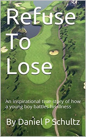 [3be2c] @F.u.l.l.@ @D.o.w.n.l.o.a.d^ Refuse To Lose: An inspirational true story of how a young boy battles his illness - Daniel P. Schultz ^ePub!