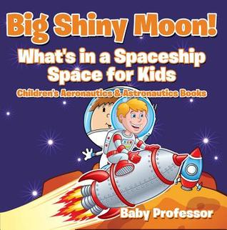 [0ee85] ^F.u.l.l.* #D.o.w.n.l.o.a.d~ Big Shiny Moon! What's in a Spaceship - Space for Kids - Children's Aeronautics & Astronautics Books - Baby Professor %ePub~