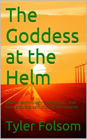 [e06d1] !F.u.l.l.^ ^D.o.w.n.l.o.a.d~ The Goddess at the Helm: Where technology is taking us, and how activists can change the course - Tyler Folsom !ePub^