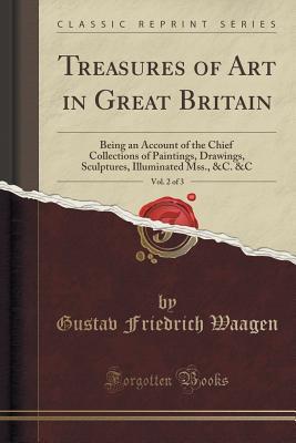 [3c8fc] ~R.e.a.d! Treasures of Art in Great Britain, Vol. 2 of 3: Being an Account of the Chief Collections of Paintings, Drawings, Sculptures, Illuminated Mss., &c. &c (Classic Reprint) - Gustav Friedrich Waagen ~PDF#
