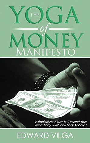 [68294] ~R.e.a.d^ *O.n.l.i.n.e~ The Yoga Of Money Manifesto: A Radical New Way to Connect Your Mind, Body, Spirit, and Bank Account - Edward Vilga ~PDF~