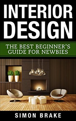 [5880c] @Read% %Online# Interior Design: The Best Beginner's Guide For Newbies (Interior Design, Home Organizing, Home Cleaning, Home Living, Home Design Book 1) - Simon Brake #ePub^