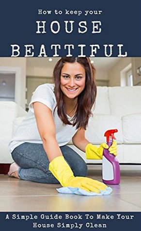[98312] !Full~ %Download~ How To Keep Your House Beautiful, a Simple Guide Book To Make Your House Simply Clean - Aidan Gonzales !e.P.u.b!