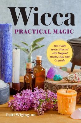 [236d8] %R.e.a.d# %O.n.l.i.n.e* Wicca Practical Magic: The Guide to Get Started with Magical Herbs, Oils, and Crystals - Patti Wigington ^PDF#