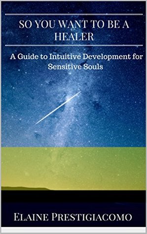 [1dc4e] ^Read# So You Want to Be a Healer: A Guide to Intuitive Development for Sensitive Souls - Elaine Prestigiacomo *P.D.F%