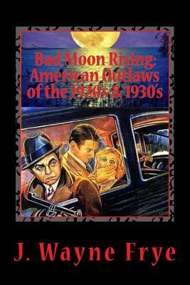 [501d2] ^Full% !Download@ Bad Moon Rising: American Outlaws of the Roaring 1920's and 1930's: A Look at the Good, the Bad and the Ugly Who Defied Authority - Wayne Frye #ePub@