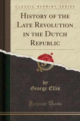 [c6650] *Full@ ^Download# History of the Late Revolution in the Dutch Republic (Classic Reprint) - George Ellis ^e.P.u.b~