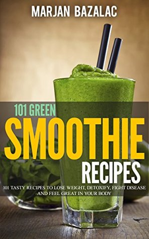 [8daa9] ^Download@ 101 Green Smoothie Recipes: Tasty Recipes to Lose Weight, Detoxify, Fight Disease and feel Great in Your Body - Marjan Bazalac %ePub*