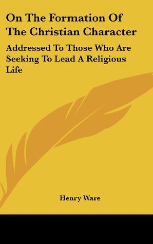 [d9715] @Read% %Online^ On The Formation Of The Christian Character: Addressed To Those Who Are Seeking To Lead A Religious Life - Henry Ware #ePub^