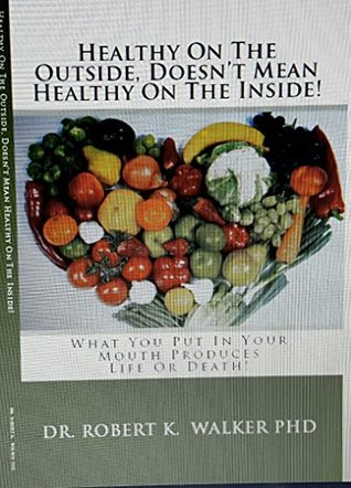 [083d3] *Read* Healthy On The Outside, Doesn't Mean Healthy On The Inside: What You Put In Your Mouth Produces Life Or Death - Robert K. Walker ^ePub@