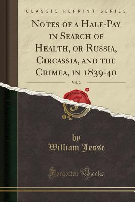 [f3171] ^R.e.a.d~ %O.n.l.i.n.e# Notes of a Half-Pay in Search of Health, or Russia, Circassia, and the Crimea, in 1839-40, Vol. 2 (Classic Reprint) - William Jesse !PDF~