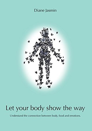 [84068] #R.e.a.d% ~O.n.l.i.n.e~ Let your body show the way: Understand the connection between body, food and emotions. - Diane Jasmin @P.D.F^