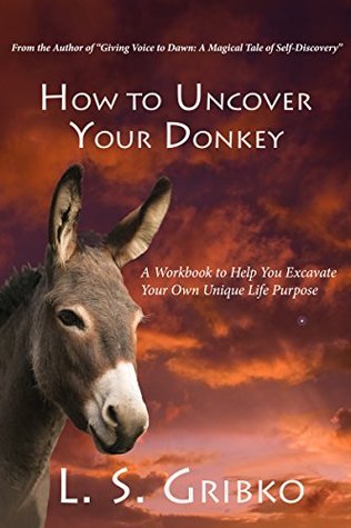 [f3a6d] !R.e.a.d# How to Uncover Your Donkey: A Workbook to Help You Excavate Your Own Unique Life Purpose - L.S. Gribko %PDF#