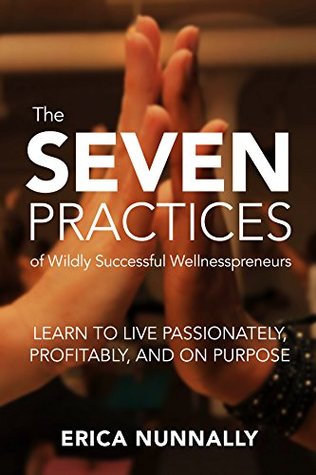 [f52cf] ~R.e.a.d% The Seven Practices of Wildly Successful Wellnesspreneurs: Learn to Live Passionately, Profitably, and on Purpose - Erica Nunnally !PDF#