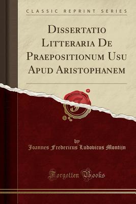 58919] #D.o.w.n.l.o.a.d@ Dissertatio Litteraria de Praepositionum Usu Apud Aristophanem (Classic Reprint) - Joannes Fredericus Ludovicus Montijn !e.P.u.b!