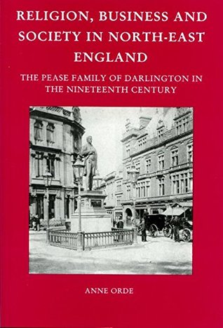 [a69ed] ^R.e.a.d~ Religion, Business and Society in North-east England: The Pease Family of Darlington in the Nineteenth Century (Studies in Northeastern History) - Anne Orde !e.P.u.b*