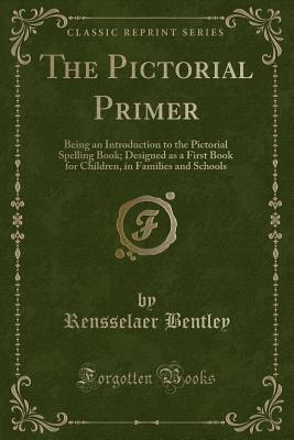 [da407] !Read^ ^Online@ The Pictorial Primer: Being an Introduction to the Pictorial Spelling Book; Designed as a First Book for Children, in Families and Schools (Classic Reprint) - Rensselaer Bentley ^e.P.u.b%