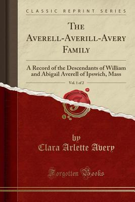 [d21ac] ~Read^ !Online~ The Averell-Averill-Avery Family, Vol. 1 of 2: A Record of the Descendants of William and Abigail Averell of Ipswich, Mass (Classic Reprint) - Clara Arlette Avery ^e.P.u.b^