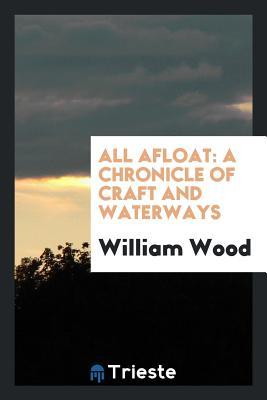 10e57] %D.o.w.n.l.o.a.d% All Afloat: A Chronicle of Craft and Waterways - William Charles Henry Wood ^e.P.u.b#