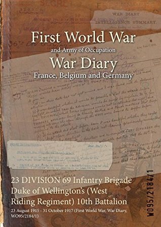 [8a67d] ~F.u.l.l.* @D.o.w.n.l.o.a.d^ 23 DIVISION 69 Infantry Brigade Duke of Wellington's (West Riding Regiment) 10th Battalion : 23 August 1915 - 31 October 1917 (First World War, War Diary, WO95/2184/1) - British War Office *e.P.u.b~