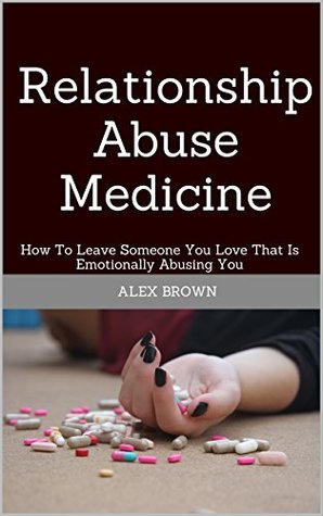 [f776a] @R.e.a.d* Relationship Abuse Medicine: How To Leave Someone You Love That Is Emotionally Abusing You - Alex Brown %P.D.F#