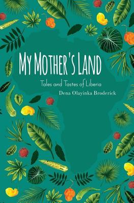 [4e7e3] @F.u.l.l.! ~D.o.w.n.l.o.a.d% My Mother's Land: Tales and Tastes of Liberia - Dena Olayinka Broderick @P.D.F#