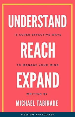 [a7702] ^R.e.a.d@ *O.n.l.i.n.e~ Understand Reach Expand: 15 Super Effective ways to Manage your Mind - Michael Tabirade *e.P.u.b*