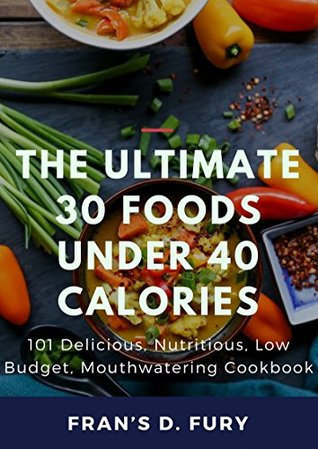 [f35ef] %Read* The Ultimate 30 Foods Under 40 Calories: 101 Delicious, Nutritious, Low Budget, Mouthwatering Cookbook - Fran's D. Fury %ePub^