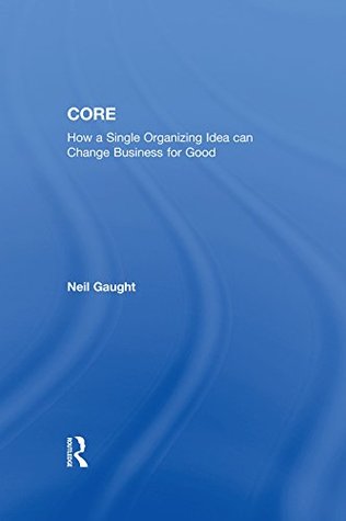 [f7188] !Download~ CORE: How a Single Organizing Idea can Change Business for Good - Neil Gaught !P.D.F#