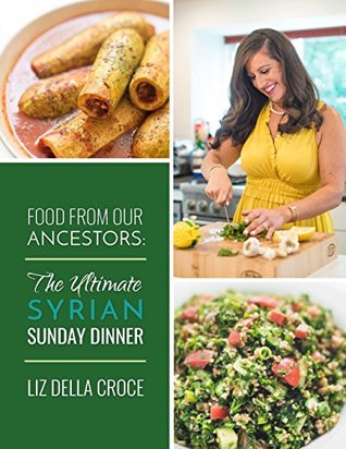 [33bdc] #R.e.a.d~ @O.n.l.i.n.e! Food From Our Ancestors: The Ultimate Syrian Sunday Dinner Cookbook - Liz Della Croce #PDF!
