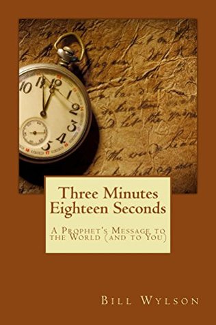 [ca5ef] @F.u.l.l.# ^D.o.w.n.l.o.a.d% Three Minutes Eighteen Seconds: A Prophet's Message to the World (and to You) - Bill Wylson !PDF%