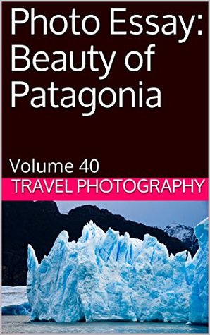 [44390] %Download% Photo Essay: Beauty of Patagonia: Volume 40 (Travel Photo Essays) - Travel Photography !e.P.u.b^