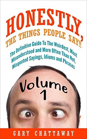 [83469] !Full^ @Download^ Honestly, The Things People Say!!: The Definitive Guide To The Weirdest, Most Misunderstood and More Often Than Not, Misquoted Sayings, Idioms and Phrases. - Gary Chattaway @PDF~