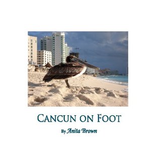 [47f2d] #Download! Cancun On Foot: Beautiful Views By An American Resident Of A Cancun That Few Tourists Ever See - Anita Brown #P.D.F^