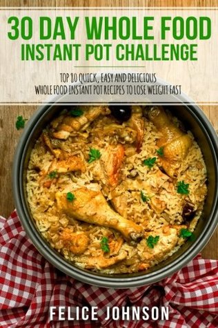 [d416d] ^Download! 30 Day Whole Food Instant Pot Challenge: Top 80 Quick, Easy and Delicious Whole Food Instant Pot Recipes to Lose Weight Fast - Felice Johnson ^ePub%