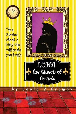 [795f0] %R.e.a.d* #O.n.l.i.n.e# Luna, the Queen of Trouble: True Stories about a kitty that will make you laugh - Leyla V Gromov %e.P.u.b*
