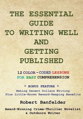 [7c1ac] !F.u.l.l.% %D.o.w.n.l.o.a.d~ The Essential Guide to Writing Well and Getting Published: Bonus Feature Making Decent Dollars Writing Plus Little-Known Reward-Reaping Benefits - Robert Banfelder *ePub!