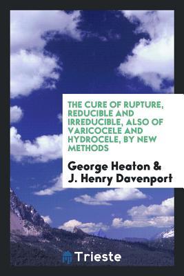 [27606] @F.u.l.l.# ^D.o.w.n.l.o.a.d@ The Cure of Rupture, Reducible and Irreducible, Also of Varicocele and Hydrocele, by New Methods - George Heaton @e.P.u.b%