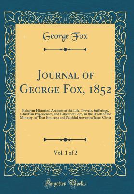 [a493d] *R.e.a.d@ Journal of George Fox, 1852, Vol. 1 of 2: Being an Historical Account of the Life, Travels, Sufferings, Christian Experiences, and Labour of Love, in the Work of the Ministry, of That Eminent and Faithful Servant of Jesus Christ (Classic Reprint) - George Fox *e.P.u.b~