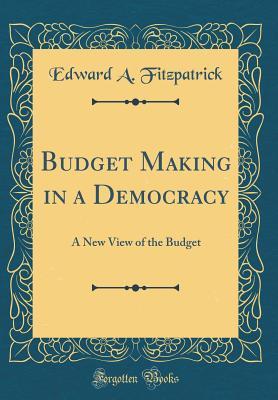 [70abe] *R.e.a.d# Budget Making in a Democracy: A New View of the Budget (Classic Reprint) - Edward A. Fitzpatrick @e.P.u.b!