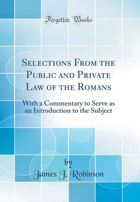 [540b7] ^Read@ Selections from the Public and Private Law of the Romans: With a Commentary to Serve as an Introduction to the Subject (Classic Reprint) - James J. Robinson ~ePub@