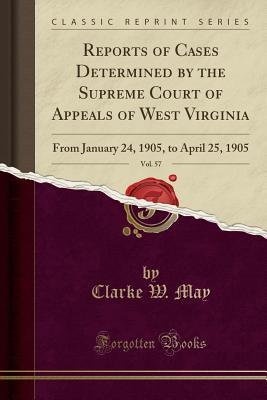 [dffbd] @R.e.a.d^ Reports of Cases Determined by the Supreme Court of Appeals of West Virginia, Vol. 57: From January 24, 1905, to April 25, 1905 (Classic Reprint) - Clarke W May *ePub^