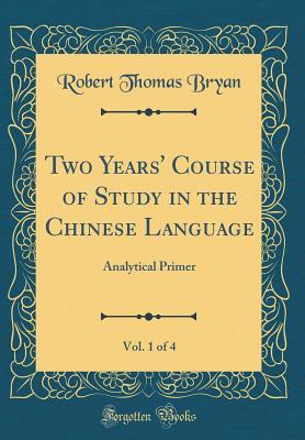 [1ce2e] !Read% Two Years' Course of Study in the Chinese Language, Vol. 1 of 4: Analytical Primer (Classic Reprint) - Robert Thomas Bryan ~P.D.F%