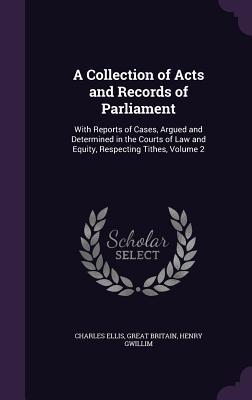 [a1a7e] *Read* A Collection of Acts and Records of Parliament: With Reports of Cases, Argued and Determined in the Courts of Law and Equity, Respecting Tithes, Volume 2 - Charles Ellis *ePub@