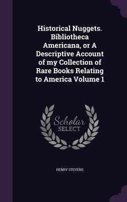 [4ae22] @Download~ Historical Nuggets. Bibliotheca Americana, or a Descriptive Account of My Collection of Rare Books Relating to America Volume 1 - Henry Stevens *ePub*