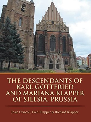 [75a60] *F.u.l.l.! %D.o.w.n.l.o.a.d^ The Descendants of Karl Gottfried and Mariana Klapper of Silesia, Prussia - Josie Driscoll !ePub@