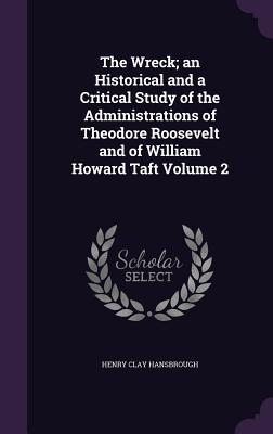 e5719] %D.o.w.n.l.o.a.d~ The Wreck; An Historical and a Critical Study of the Administrations of Theodore Roosevelt and of William Howard Taft Volume 2 - Henry Clay Hansbrough #PDF%